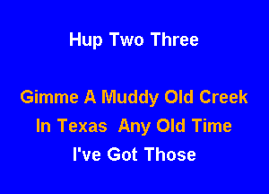 Hup Two Three

Gimme A Muddy Old Creek

In Texas Any Old Time
I've Got Those