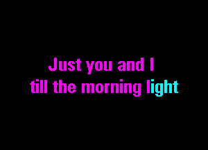 Just you and I

till the morning light