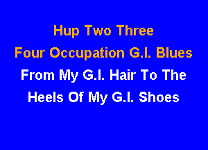 Hup Two Three
Four Occupation G.l. Blues
From My G.l. Hair To The

Heels Of My G.l. Shoes