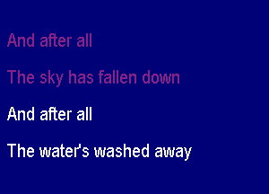 And after all

The waters washed away