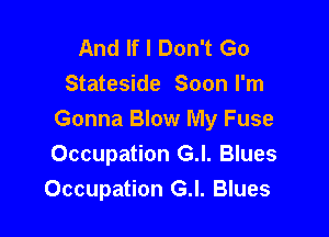 And If I Don't Go
Stateside Soon I'm

Gonna Blow My Fuse
Occupation G.l. Blues
Occupation G.I. Blues