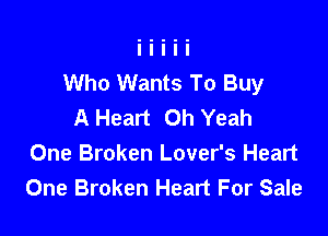 Who Wants To Buy
A Heart Oh Yeah

One Broken Lover's Heart
One Broken Heart For Sale