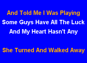 And Told Me I Was Playing
Some Guys Have All The Luck
And My Heart Hasn't Any

She Turned And Walked Away