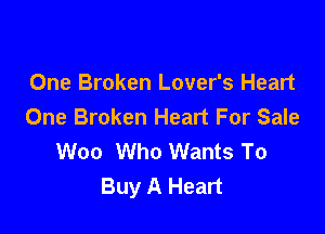 One Broken Lover's Heart
One Broken Heart For Sale

Woo Who Wants To
Buy A Heart