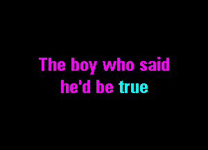 The boy who said

he'd be true