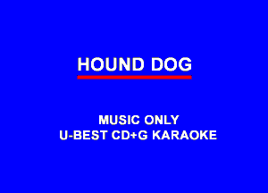 HOUND DOG

MUSIC ONLY
U-BEST CDtG KARAOKE