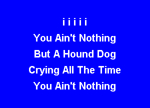 You Ain't Nothing
But A Hound Dog

Crying All The Time
You Ain't Nothing