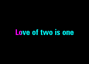 Love of two is one