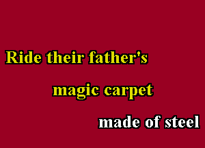 Ride their father's

magic carpet

made of steel