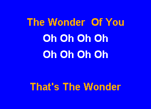 The Wonder Of You
Oh Oh Oh Oh
Oh Oh Oh Oh

That's The Wonder