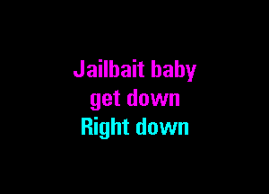 Jailbait baby

get down
Right down