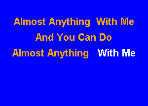 Almost Anything With Me
And You Can Do
Almost Anything With Me