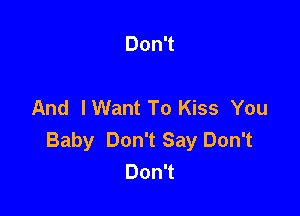 DonT

And IWant To Kiss You

Baby Don't Say Don't
DonT