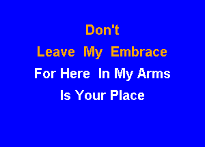 DonT
Leave My Embrace

For Here In My Arms
Is Your Place