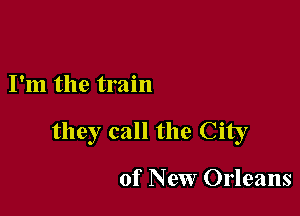 I'm the train

they call the City

of New Orleans