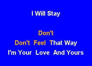 I Will Stay

Don't

Don't Feel That Way
I'm Your Love And Yours