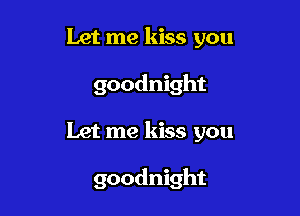 Let me kiss you
goodnight

Let me kiss you

goodnight