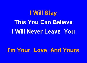 I Will Stay
This You Can Believe
lWill Never Leave You

I'm Your Love And Yours