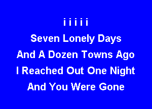 Seven Lonely Days

And A Dozen Towns Ago
I Reached Out One Night
And You Were Gone