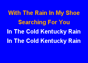 With The Rain In My Shoe
Searching For You
In The Cold Kentucky Rain

In The Cold Kentucky Rain