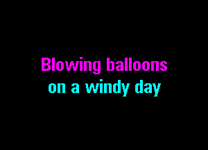 Blowing balloons

on a windy day