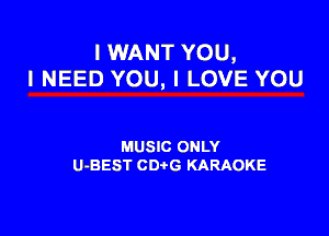 I WANT YOU,
I NEED YOU, I LOVE YOU

MUSIC ONLY
U-BEST CDtG KARAOKE