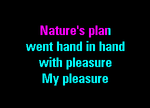 Nature's plan
went hand in hand

with pleasure
My pleasure