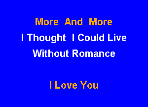 More And More
lThought lCould Live

Without Romance

I Love You