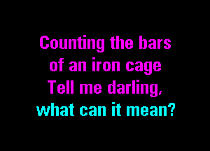 Counting the bars
of an iron cage

Tell me darling,
what can it mean?