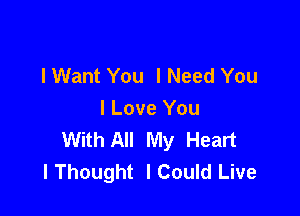 lWant You I Need You

I Love You
With All My Heart
lThought ICould Live