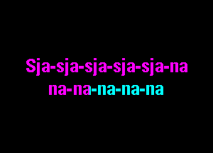 Sia-sia-sia-sia-sia-na

na-na-na-na-na