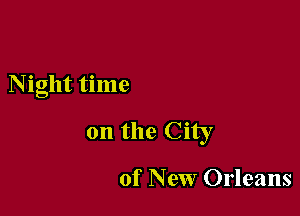 Night time

on the City

of New Orleans