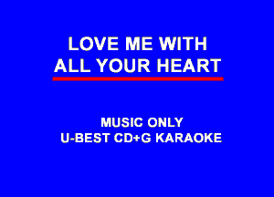 LOVE ME WITH
ALL YOUR HEART

MUSIC ONLY
U-BEST CDi'G KARAOKE