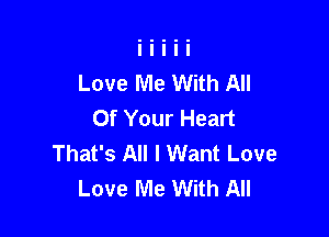 Love Me With All
Of Your Heart

That's All I Want Love
Love Me With All