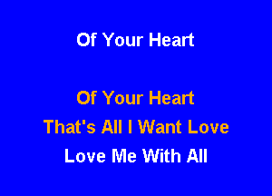 Of Your Heart

Of Your Heart

That's All I Want Love
Love Me With All