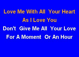 Love Me With All Your Heart
As I Love You
Don't Give Me All Your Love

For A Moment Or An Hour