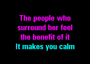 The people who
surround her feel

the benefit of it
It makes you calm
