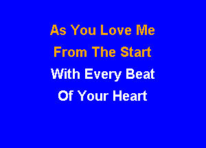 As You Love Me
From The Start
With Every Beat

Of Your Heart
