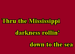 Thru the Mississippi

darkness rollin'

down to the sea