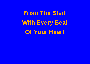 From The Start
With Every Beat
Of Your Heart