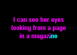 I can see her eyes

looking from a page
in a magazine