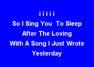 So I Sing You To Sleep
After The Loving

With A Song I Just Wrote
Yesterday
