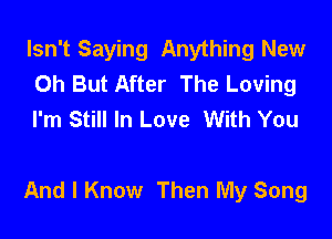 Isn't Saying Anything New
Oh But After The Loving
I'm Still In Love With You

And I Know Then My Song