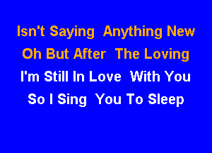 Isn't Saying Anything New
Oh But After The Loving
I'm Still In Love With You

So I Sing You To Sleep