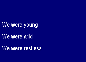 We were young

We were wild

We were restless