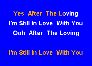 Yes After The Loving
I'm Still In Love With You
Ooh After The Loving

I'm Still In Love With You