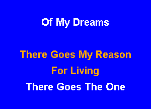 Of My Dreams

There Goes My Reason
For Living
There Goes The One