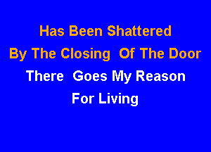 Has Been Shattered
By The Closing Of The Door

There Goes My Reason

For Living