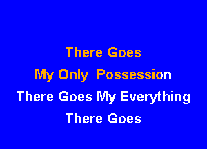 There Goes

My Only Possession
There Goes My Everything
There Goes