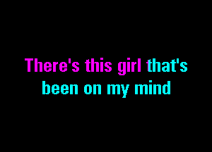 There's this girl that's

been on my mind